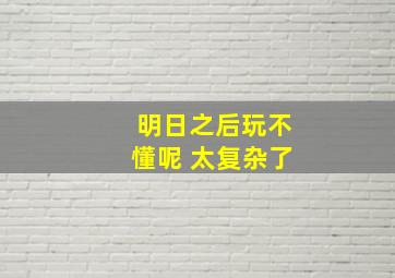 明日之后玩不懂呢 太复杂了