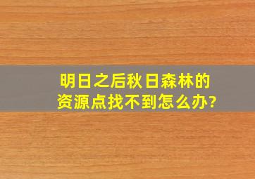 明日之后秋日森林的资源点找不到怎么办?