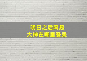 明日之后网易大神在哪里登录