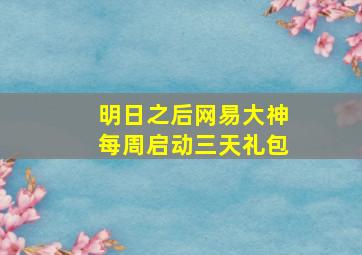 明日之后网易大神每周启动三天礼包