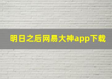 明日之后网易大神app下载