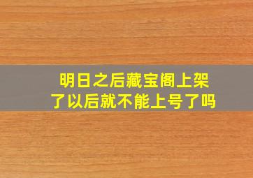 明日之后藏宝阁上架了以后就不能上号了吗