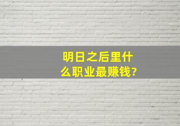 明日之后里什么职业最赚钱?