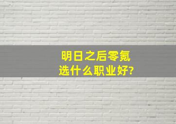 明日之后零氪选什么职业好?