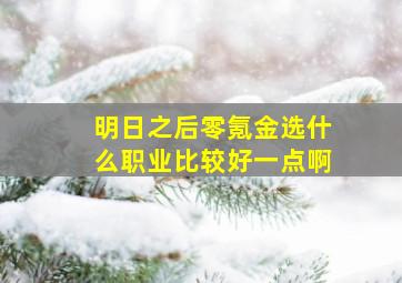 明日之后零氪金选什么职业比较好一点啊