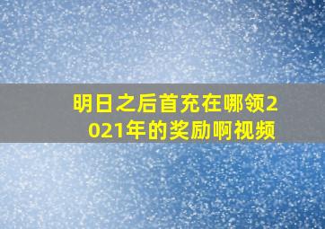 明日之后首充在哪领2021年的奖励啊视频