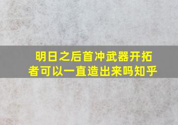 明日之后首冲武器开拓者可以一直造出来吗知乎