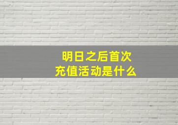 明日之后首次充值活动是什么