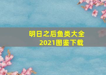 明日之后鱼类大全2021图鉴下载