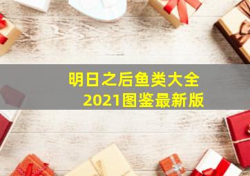 明日之后鱼类大全2021图鉴最新版