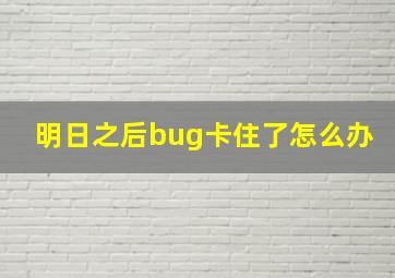 明日之后bug卡住了怎么办