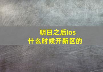 明日之后ios什么时候开新区的