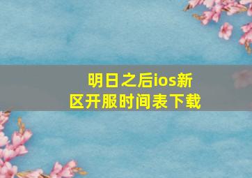 明日之后ios新区开服时间表下载