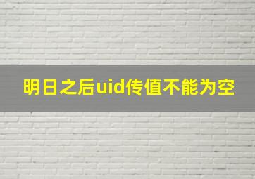 明日之后uid传值不能为空