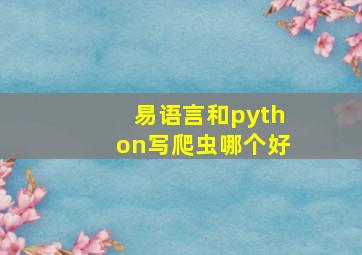 易语言和python写爬虫哪个好