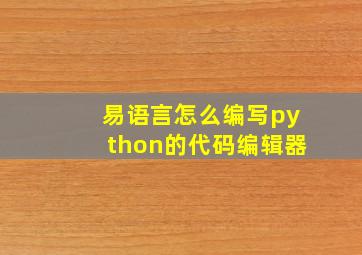 易语言怎么编写python的代码编辑器