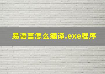 易语言怎么编译.exe程序