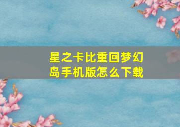 星之卡比重回梦幻岛手机版怎么下载