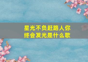 星光不负赶路人你终会发光是什么歌