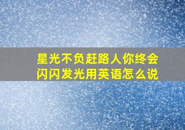 星光不负赶路人你终会闪闪发光用英语怎么说