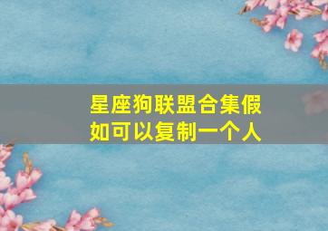 星座狗联盟合集假如可以复制一个人