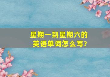 星期一到星期六的英语单词怎么写?