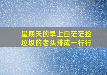 星期天的早上白茫茫捡垃圾的老头排成一行行