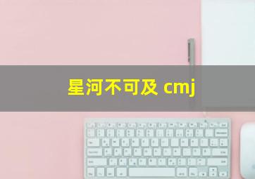 星河不可及 cmj