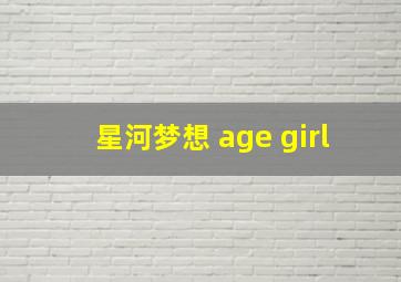 星河梦想 age girl