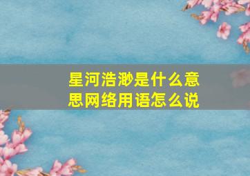 星河浩渺是什么意思网络用语怎么说