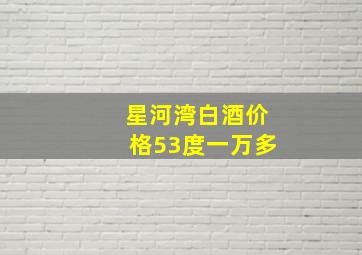 星河湾白酒价格53度一万多