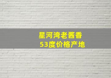 星河湾老酱香53度价格产地