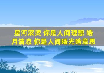 星河滚烫 你是人间理想 皓月清凉 你是人间曙光啥意思