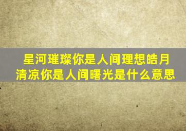 星河璀璨你是人间理想皓月清凉你是人间曙光是什么意思