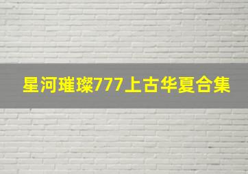 星河璀璨777上古华夏合集