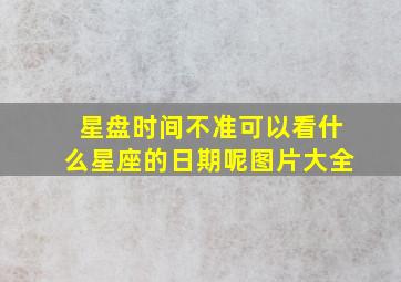 星盘时间不准可以看什么星座的日期呢图片大全