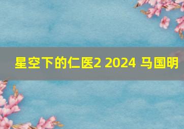 星空下的仁医2 2024 马国明