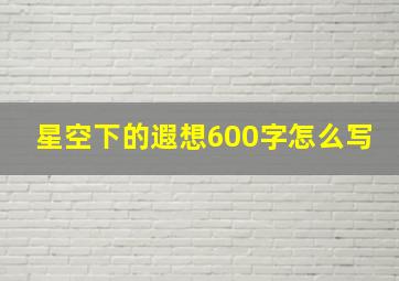 星空下的遐想600字怎么写