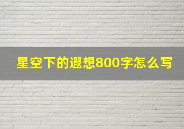 星空下的遐想800字怎么写