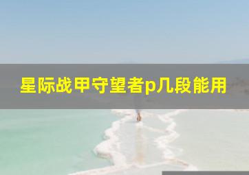 星际战甲守望者p几段能用