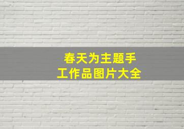 春天为主题手工作品图片大全