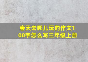 春天去哪儿玩的作文100字怎么写三年级上册