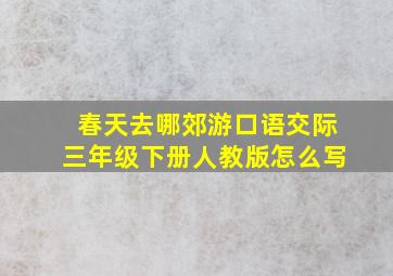 春天去哪郊游口语交际三年级下册人教版怎么写