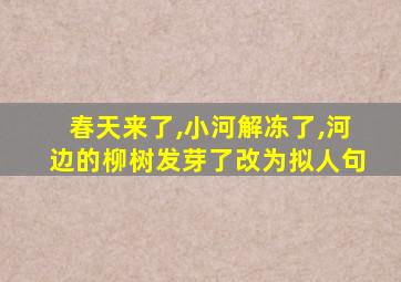 春天来了,小河解冻了,河边的柳树发芽了改为拟人句