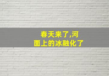 春天来了,河面上的冰融化了