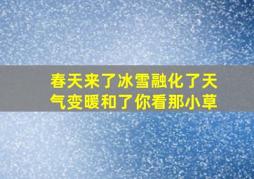 春天来了冰雪融化了天气变暖和了你看那小草