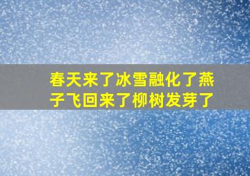 春天来了冰雪融化了燕子飞回来了柳树发芽了