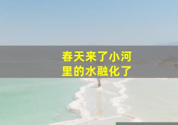 春天来了小河里的水融化了