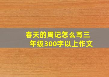 春天的周记怎么写三年级300字以上作文