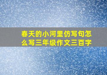 春天的小河里仿写句怎么写三年级作文三百字